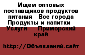 Ищем оптовых поставщиков продуктов питания - Все города Продукты и напитки » Услуги   . Приморский край